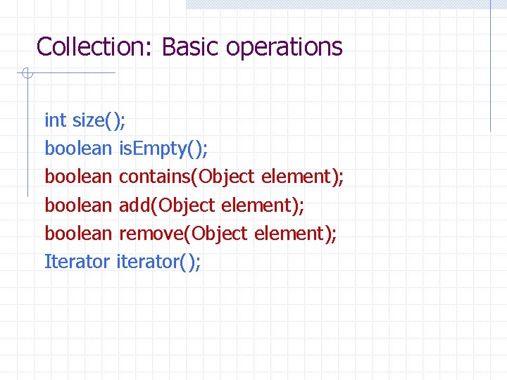 Collection: Basic operations int size(); boolean is. Empty(); boolean contains(Object element); boolean add(Object element);