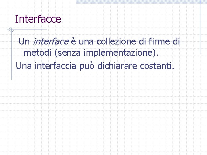 Interfacce Un interface è una collezione di firme di metodi (senza implementazione). Una interfaccia