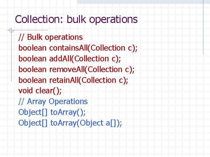Collection: bulk operations // Bulk operations boolean contains. All(Collection c); boolean add. All(Collection c);