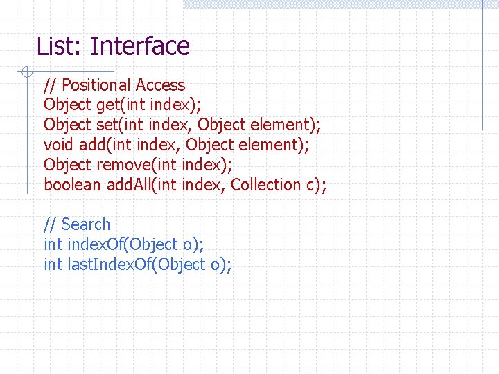 List: Interface // Positional Access Object get(int index); Object set(int index, Object element); void