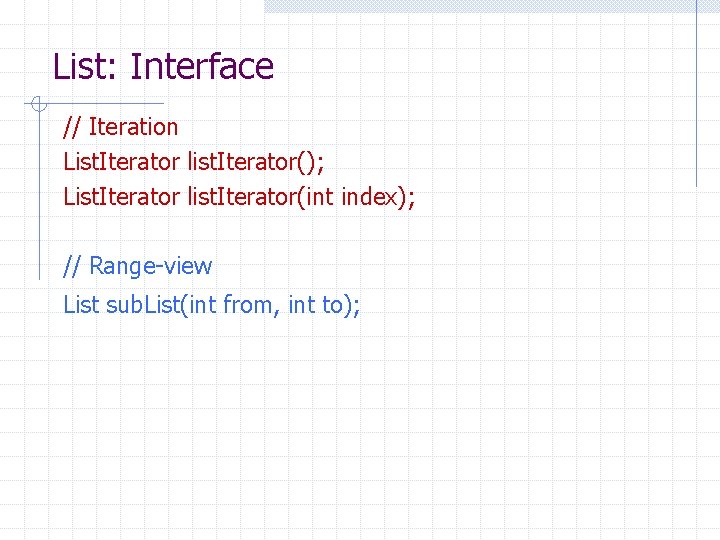 List: Interface // Iteration List. Iterator list. Iterator(); List. Iterator list. Iterator(int index); //