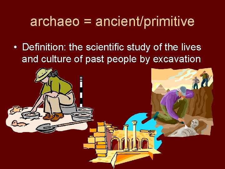 archaeo = ancient/primitive • Definition: the scientific study of the lives and culture of