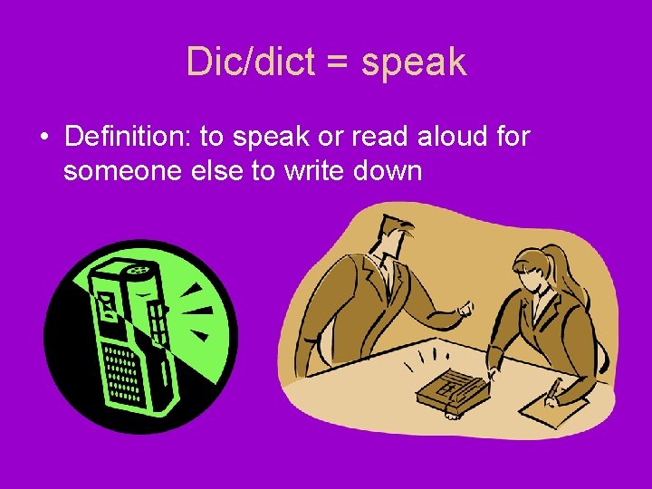 Dic/dict = speak • Definition: to speak or read aloud for someone else to