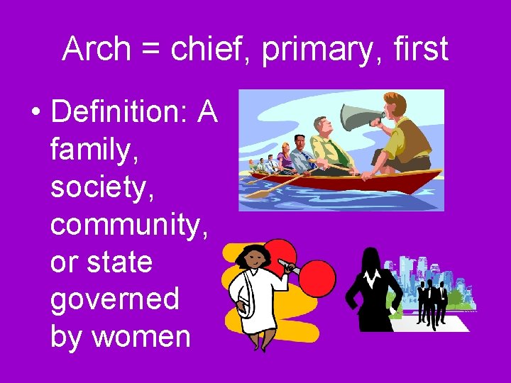 Arch = chief, primary, first • Definition: A family, society, community, or state governed