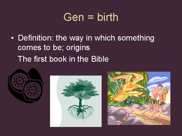 Gen = birth • Definition: the way in which something comes to be; origins