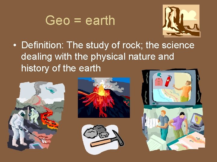Geo = earth • Definition: The study of rock; the science dealing with the