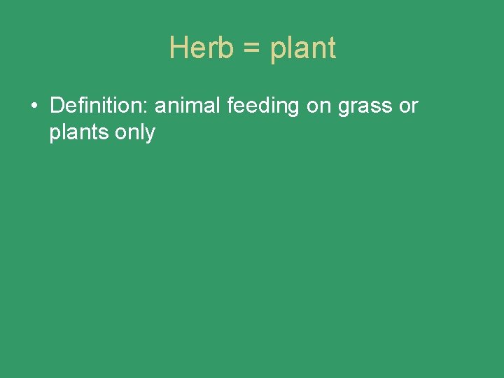 Herb = plant • Definition: animal feeding on grass or plants only 