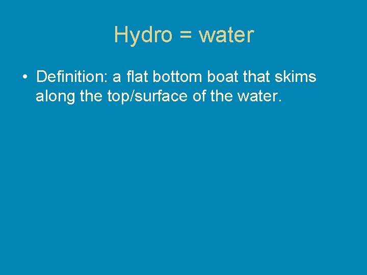 Hydro = water • Definition: a flat bottom boat that skims along the top/surface