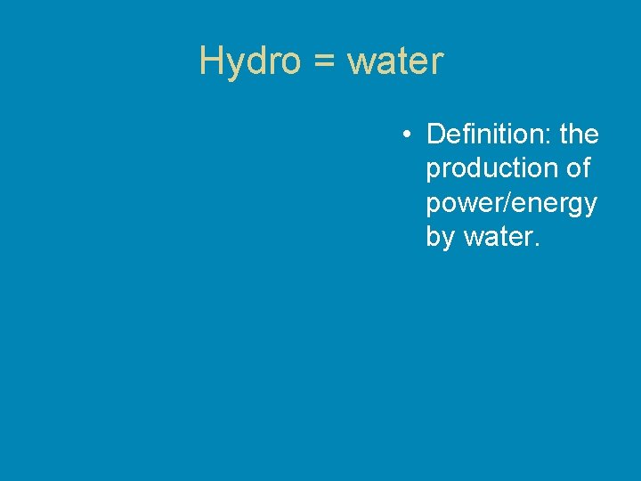 Hydro = water • Definition: the production of power/energy by water. 