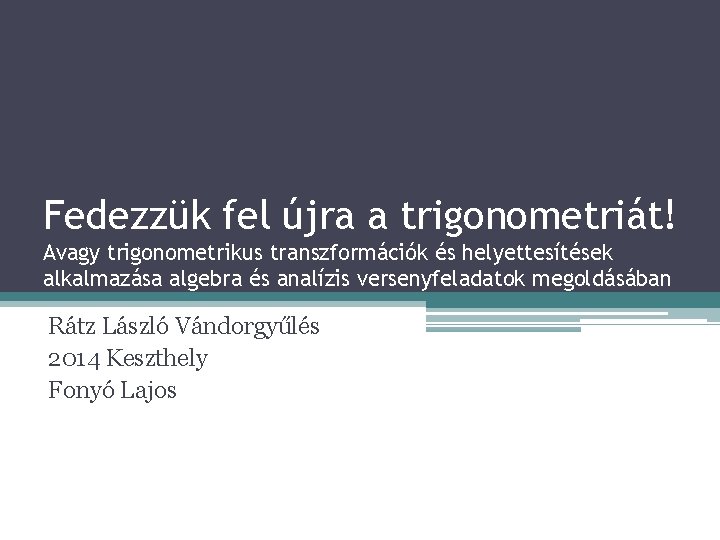 Fedezzük fel újra a trigonometriát! Avagy trigonometrikus transzformációk és helyettesítések alkalmazása algebra és analízis