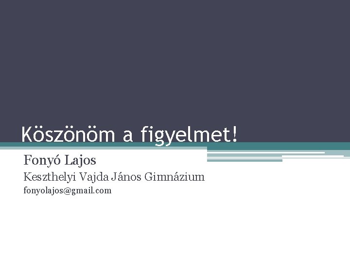 Köszönöm a figyelmet! Fonyó Lajos Keszthelyi Vajda János Gimnázium fonyolajos@gmail. com 