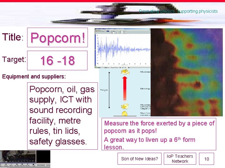 Promoting physics, supporting physicists Title: Popcorn! Target: 16 -18 Equipment and suppliers: Popcorn, oil,