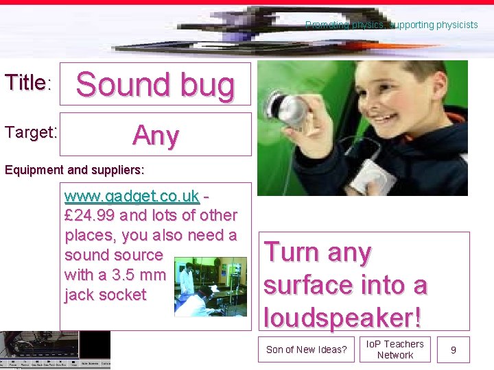 Promoting physics, supporting physicists Title: Sound bug Target: Any Equipment and suppliers: www. gadget.