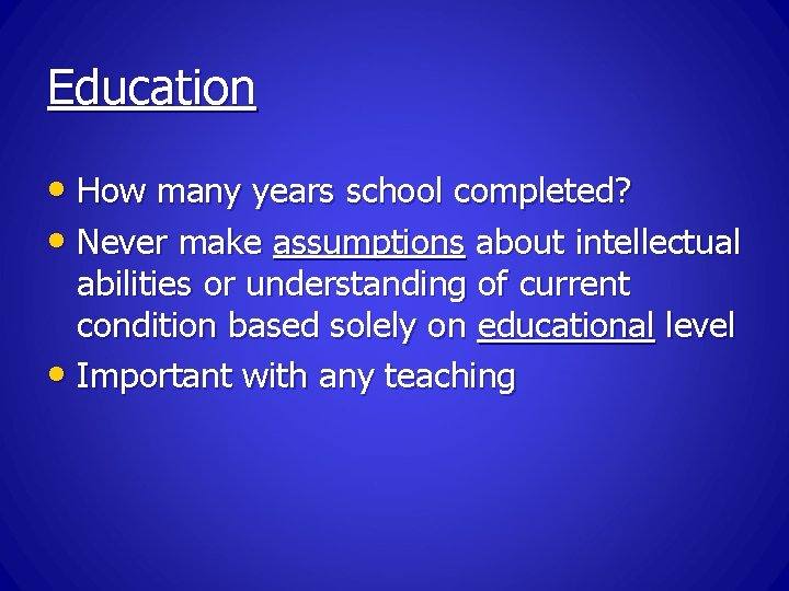 Education • How many years school completed? • Never make assumptions about intellectual abilities