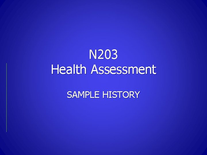 N 203 Health Assessment SAMPLE HISTORY 