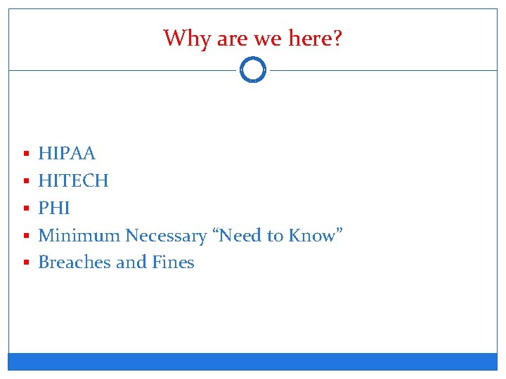 Why are we here? § HIPAA § HITECH § PHI § Minimum Necessary “Need