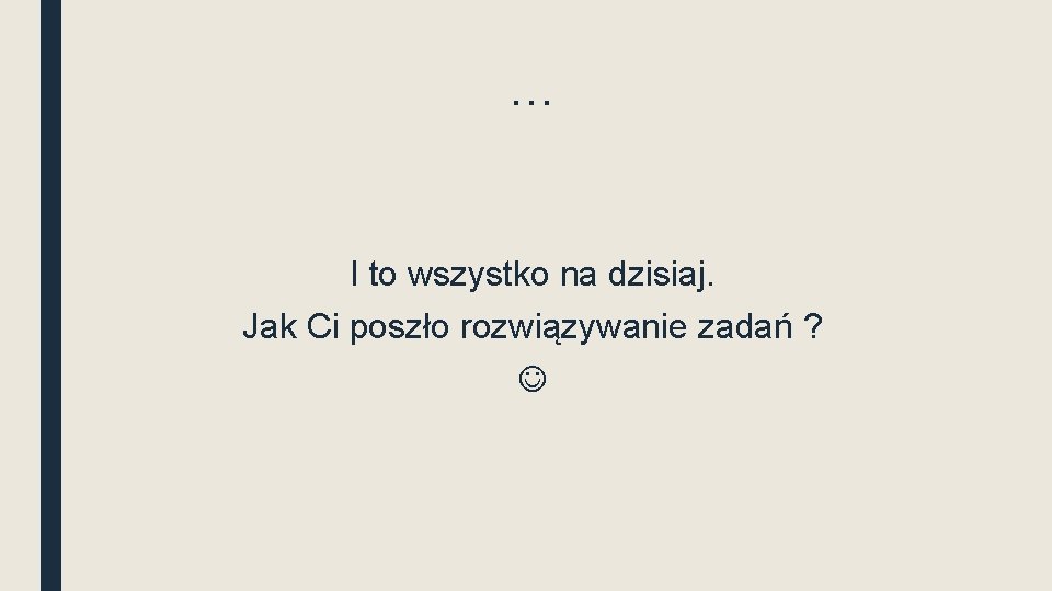 … I to wszystko na dzisiaj. Jak Ci poszło rozwiązywanie zadań ? 