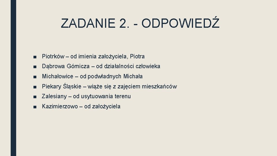 ZADANIE 2. - ODPOWIEDŹ ■ Piotrków – od imienia założyciela, Piotra ■ Dąbrowa Górnicza