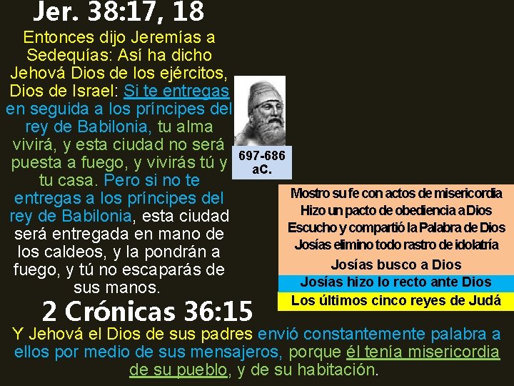 Jer. 38: 17, 18 Entonces dijo Jeremías a Sedequías: Así ha dicho Jehová Dios