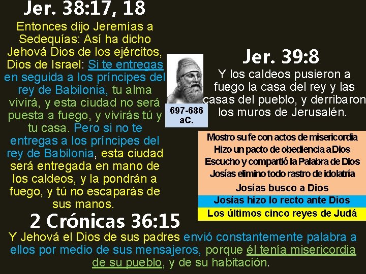 Jer. 38: 17, 18 Entonces dijo Jeremías a Sedequías: Así ha dicho Jehová Dios