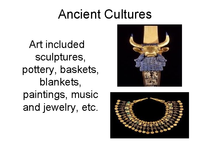 Ancient Cultures Art included sculptures, pottery, baskets, blankets, paintings, music and jewelry, etc. 
