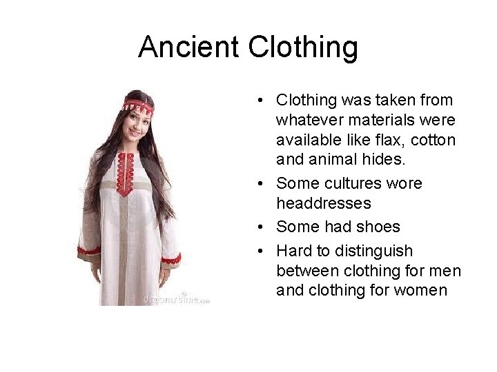 Ancient Clothing • Clothing was taken from whatever materials were available like flax, cotton