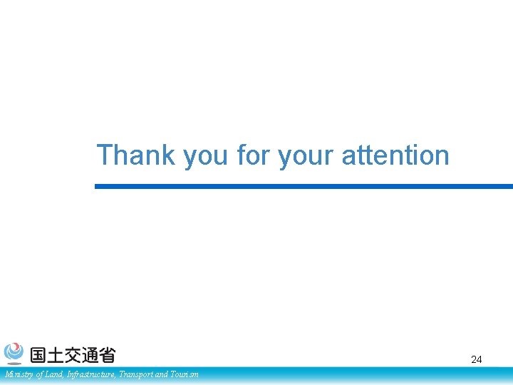 Thank you for your attention 24 Ministry of Land, Infrastructure, Transport and Tourism 