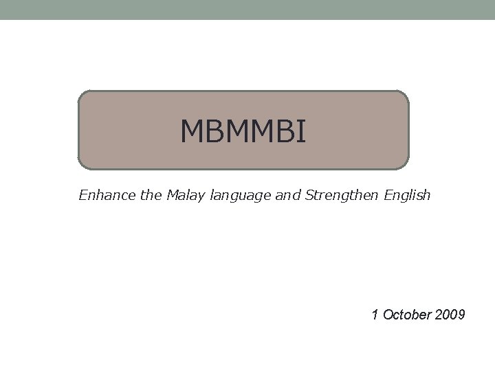 MBMMBI Enhance the Malay language and Strengthen English 1 October 2009 