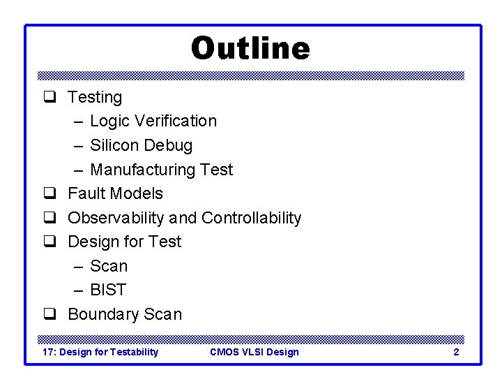 Outline q Testing – Logic Verification – Silicon Debug – Manufacturing Test q Fault