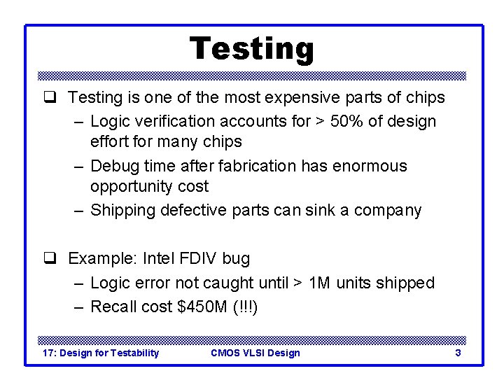 Testing q Testing is one of the most expensive parts of chips – Logic