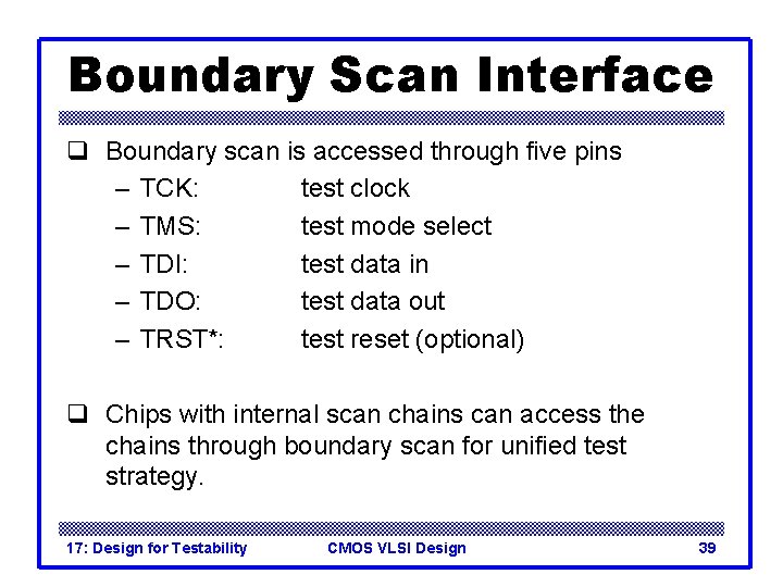 Boundary Scan Interface q Boundary scan is accessed through five pins – TCK: test