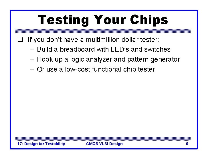 Testing Your Chips q If you don’t have a multimillion dollar tester: – Build