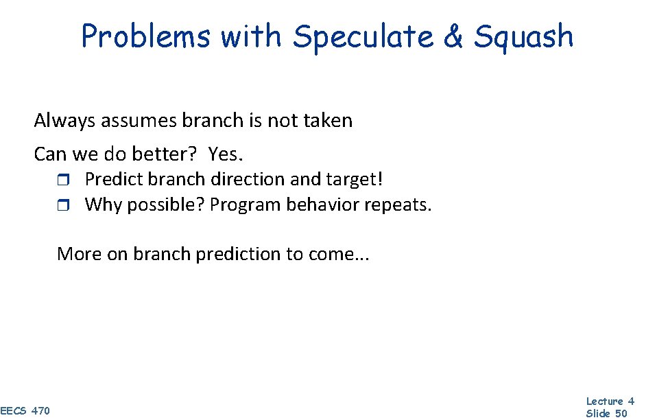 Problems with Speculate & Squash Always assumes branch is not taken Can we do