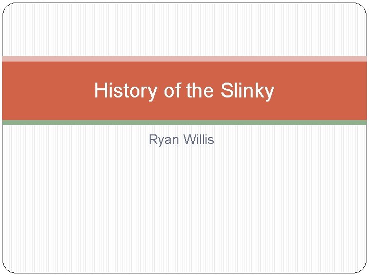 History of the Slinky Ryan Willis Did you