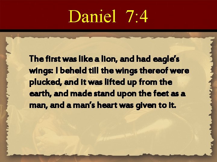 Daniel 7: 4 The first was like a lion, and had eagle’s wings: I