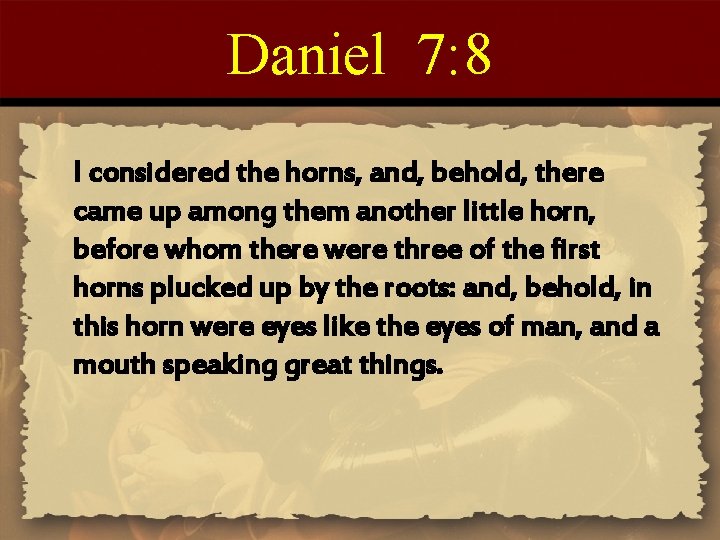 Daniel 7: 8 I considered the horns, and, behold, there came up among them