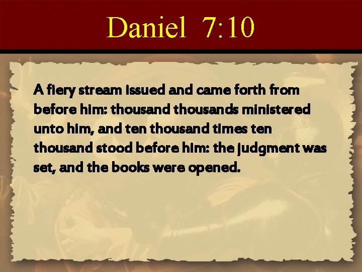 Daniel 7: 10 A fiery stream issued and came forth from before him: thousands