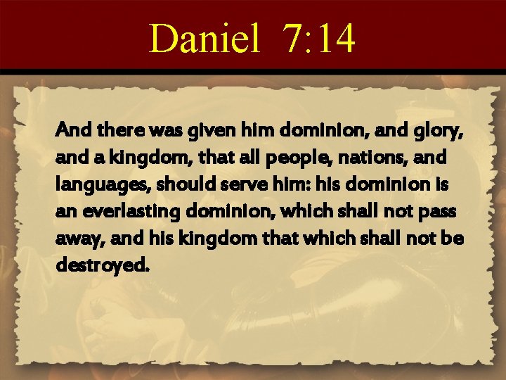 Daniel 7: 14 And there was given him dominion, and glory, and a kingdom,