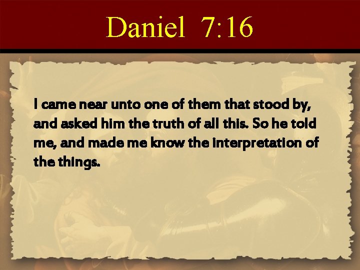 Daniel 7: 16 I came near unto one of them that stood by, and