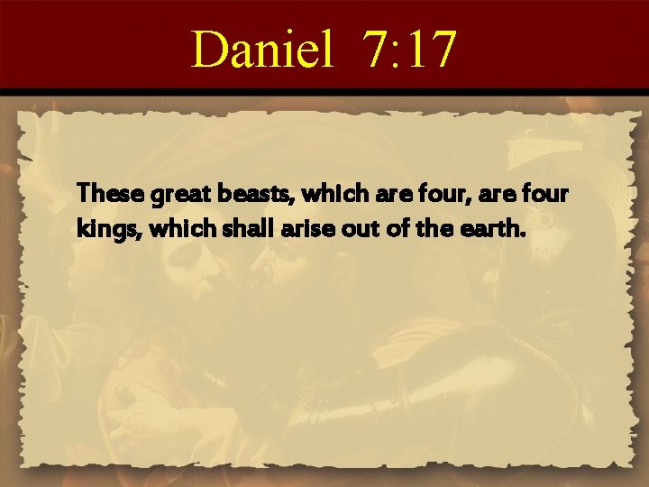 Daniel 7: 17 These great beasts, which are four, are four kings, which shall