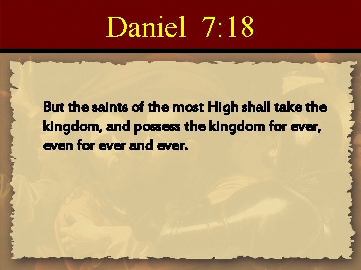 Daniel 7: 18 But the saints of the most High shall take the kingdom,