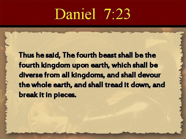 Daniel 7: 23 Thus he said, The fourth beast shall be the fourth kingdom