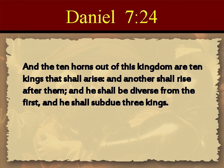 Daniel 7: 24 And the ten horns out of this kingdom are ten kings