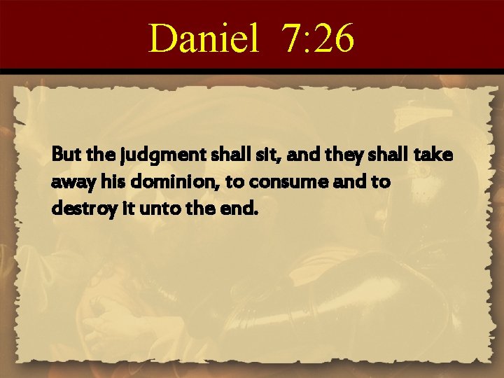 Daniel 7: 26 But the judgment shall sit, and they shall take away his