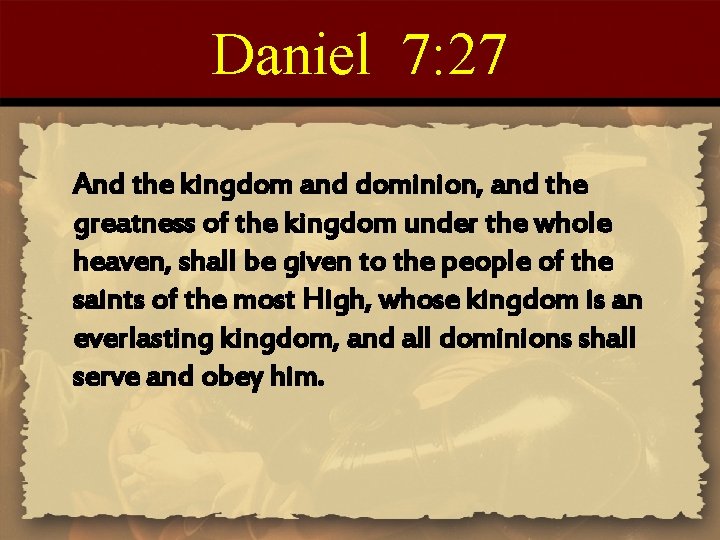 Daniel 7: 27 And the kingdom and dominion, and the greatness of the kingdom