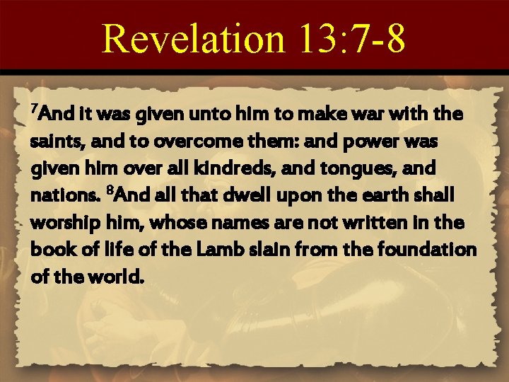 Revelation 13: 7 -8 7 And it was given unto him to make war