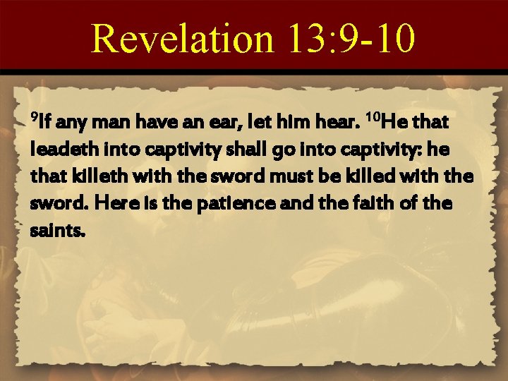 Revelation 13: 9 -10 9 If any man have an ear, let him hear.
