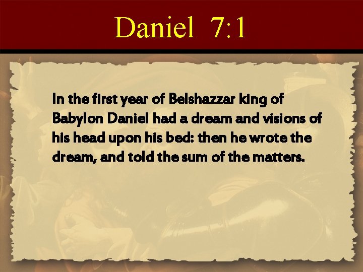 Daniel 7: 1 In the first year of Belshazzar king of Babylon Daniel had