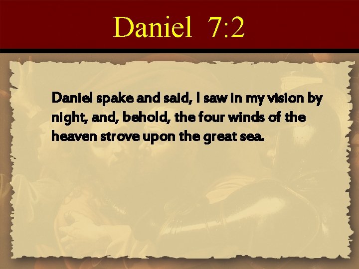 Daniel 7: 2 Daniel spake and said, I saw in my vision by night,