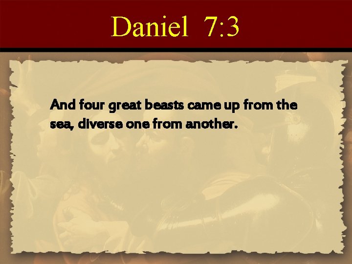 Daniel 7: 3 And four great beasts came up from the sea, diverse one